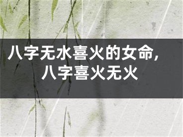 八字无水喜火的女命,八字喜火无火