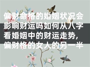 偏财命格的婚姻状况会影响财运吗如何从八字看婚姻中的财运走势,偏财格的女人的另一半