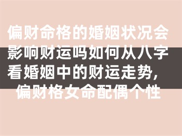偏财命格的婚姻状况会影响财运吗如何从八字看婚姻中的财运走势,偏财格女命配偶个性