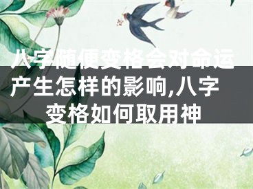 八字随便变格会对命运产生怎样的影响,八字变格如何取用神