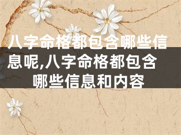 八字命格都包含哪些信息呢,八字命格都包含哪些信息和内容