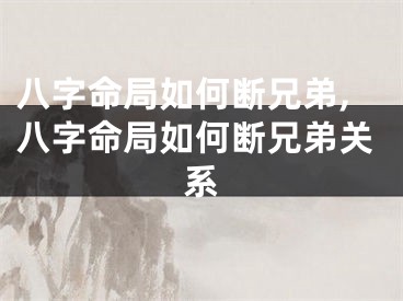 八字命局如何断兄弟,八字命局如何断兄弟关系