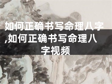 如何正确书写命理八字,如何正确书写命理八字视频