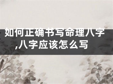 如何正确书写命理八字,八字应该怎么写
