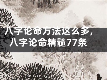 八字论命方法这么多,八字论命精髓77条