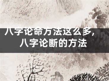 八字论命方法这么多,八字论断的方法