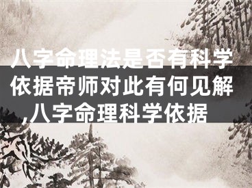 八字命理法是否有科学依据帝师对此有何见解,八字命理科学依据