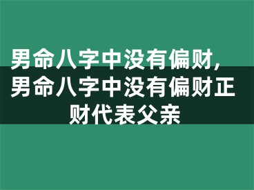 男命八字中没有偏财,男命八字中没有偏财正财代表父亲