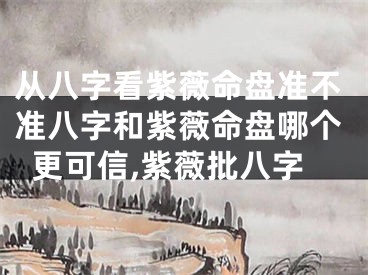 从八字看紫薇命盘准不准八字和紫薇命盘哪个更可信,紫薇批八字
