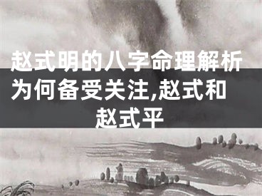 赵式明的八字命理解析为何备受关注,赵式和赵式平