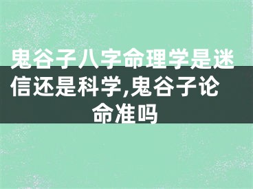 鬼谷子八字命理学是迷信还是科学,鬼谷子论命准吗