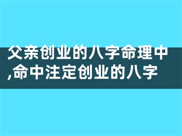 父亲创业的八字命理中,命中注定创业的八字