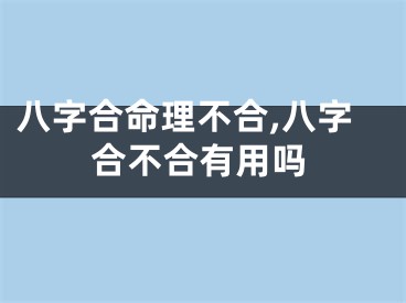 八字合命理不合,八字合不合有用吗