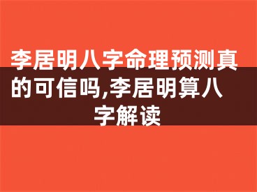 李居明八字命理预测真的可信吗,李居明算八字解读