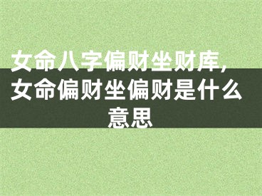 女命八字偏财坐财库,女命偏财坐偏财是什么意思
