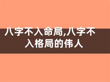 八字不入命局,八字不入格局的伟人