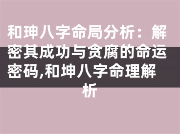 和珅八字命局分析：解密其成功与贪腐的命运密码,和坤八字命理解析
