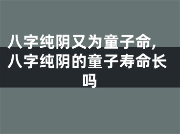 八字纯阴又为童子命,八字纯阴的童子寿命长吗