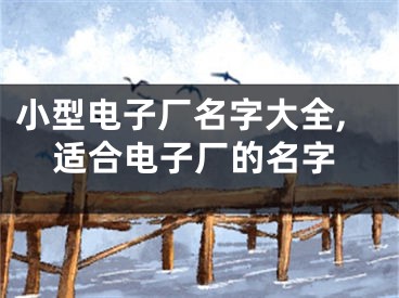 小型电子厂名字大全,适合电子厂的名字