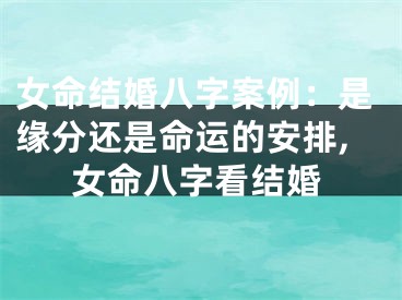 女命结婚八字案例：是缘分还是命运的安排,女命八字看结婚