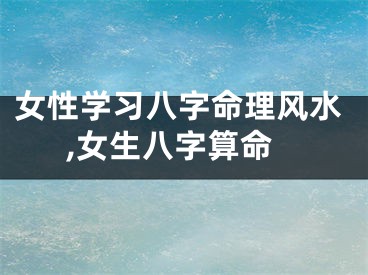 女性学习八字命理风水,女生八字算命