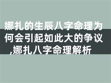 娜扎的生辰八字命理为何会引起如此大的争议,娜扎八字命理解析