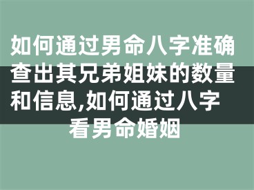 如何通过男命八字准确查出其兄弟姐妹的数量和信息,如何通过八字看男命婚姻