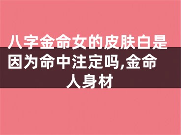 八字金命女的皮肤白是因为命中注定吗,金命人身材