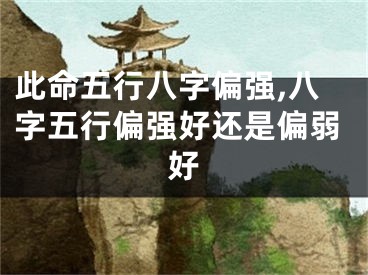 此命五行八字偏强,八字五行偏强好还是偏弱好
