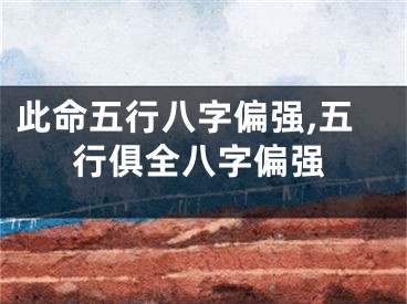 此命五行八字偏强,五行俱全八字偏强