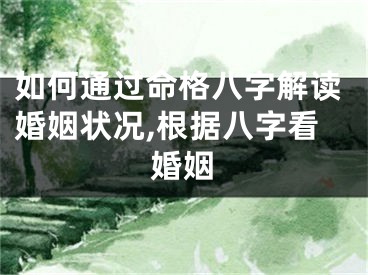 如何通过命格八字解读婚姻状况,根据八字看婚姻