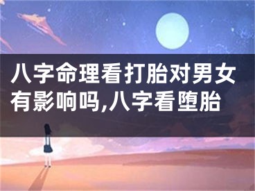 八字命理看打胎对男女有影响吗,八字看堕胎
