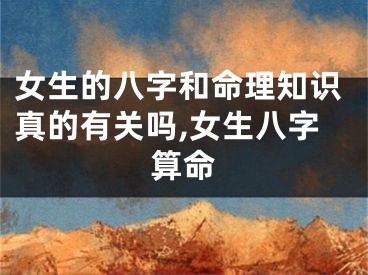 女生的八字和命理知识真的有关吗,女生八字算命