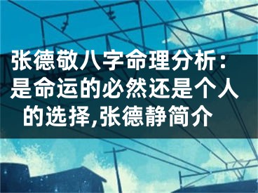 张德敬八字命理分析：是命运的必然还是个人的选择,张德静简介