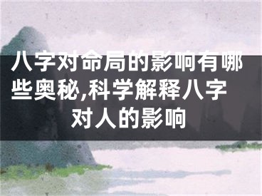 八字对命局的影响有哪些奥秘,科学解释八字对人的影响