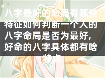八字最好的命局有哪些特征如何判断一个人的八字命局是否为最好,好命的八字具体都有啥特点