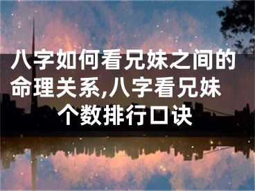 八字如何看兄妹之间的命理关系,八字看兄妹个数排行口诀