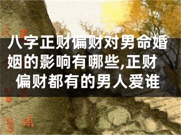 八字正财偏财对男命婚姻的影响有哪些,正财偏财都有的男人爱谁