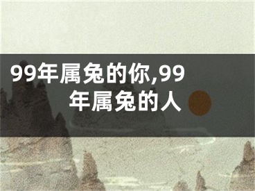 99年属兔的你,99年属兔的人