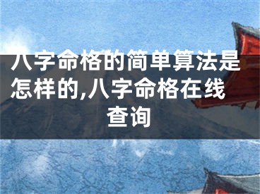 八字命格的简单算法是怎样的,八字命格在线查询