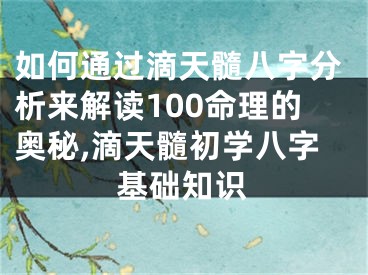 如何通过滴天髓八字分析来解读100命理的奥秘,滴天髓初学八字基础知识