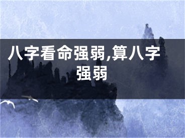 八字看命强弱,算八字强弱
