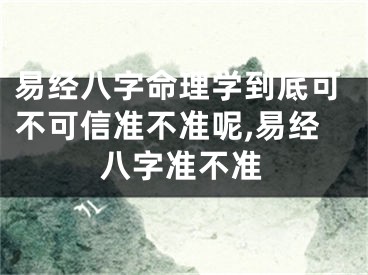 易经八字命理学到底可不可信准不准呢,易经八字准不准