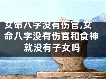 女命八字没有伤官,女命八字没有伤官和食神就没有子女吗