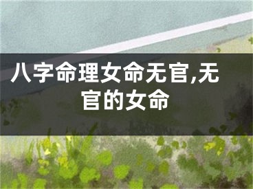 八字命理女命无官,无官的女命