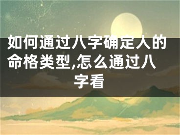 如何通过八字确定人的命格类型,怎么通过八字看