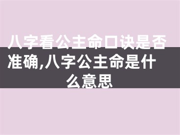 八字看公主命口诀是否准确,八字公主命是什么意思