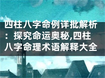 四柱八字命例详批解析：探究命运奥秘,四柱八字命理术语解释大全