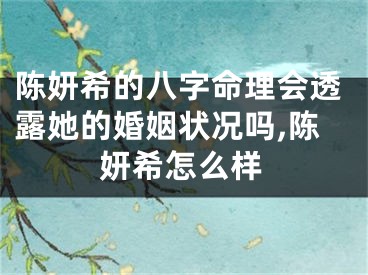 陈妍希的八字命理会透露她的婚姻状况吗,陈妍希怎么样
