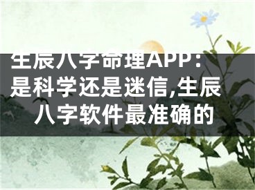 生辰八字命理APP：是科学还是迷信,生辰八字软件最准确的